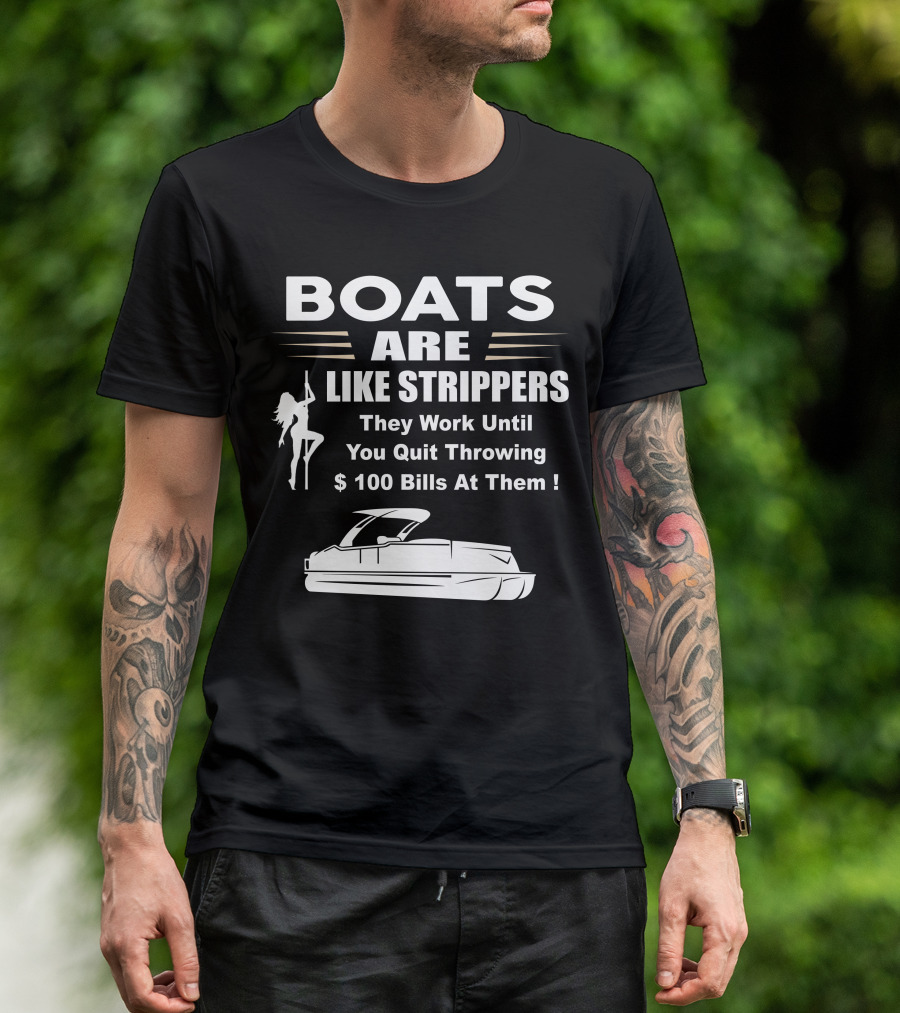 BOATS ARE LIKE STRIPPERS THEY WORK UNTIL YOU QUIT THROWING $100 BILLS AT THEM PONTOON BOAT T-Shirt