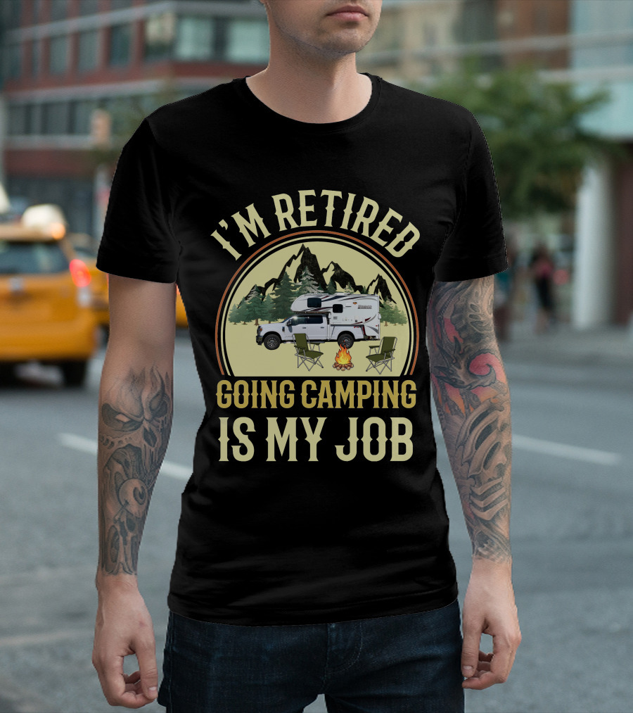 I'm Retired Going Camping Is My Job Lance Truck Camper T-Shirt