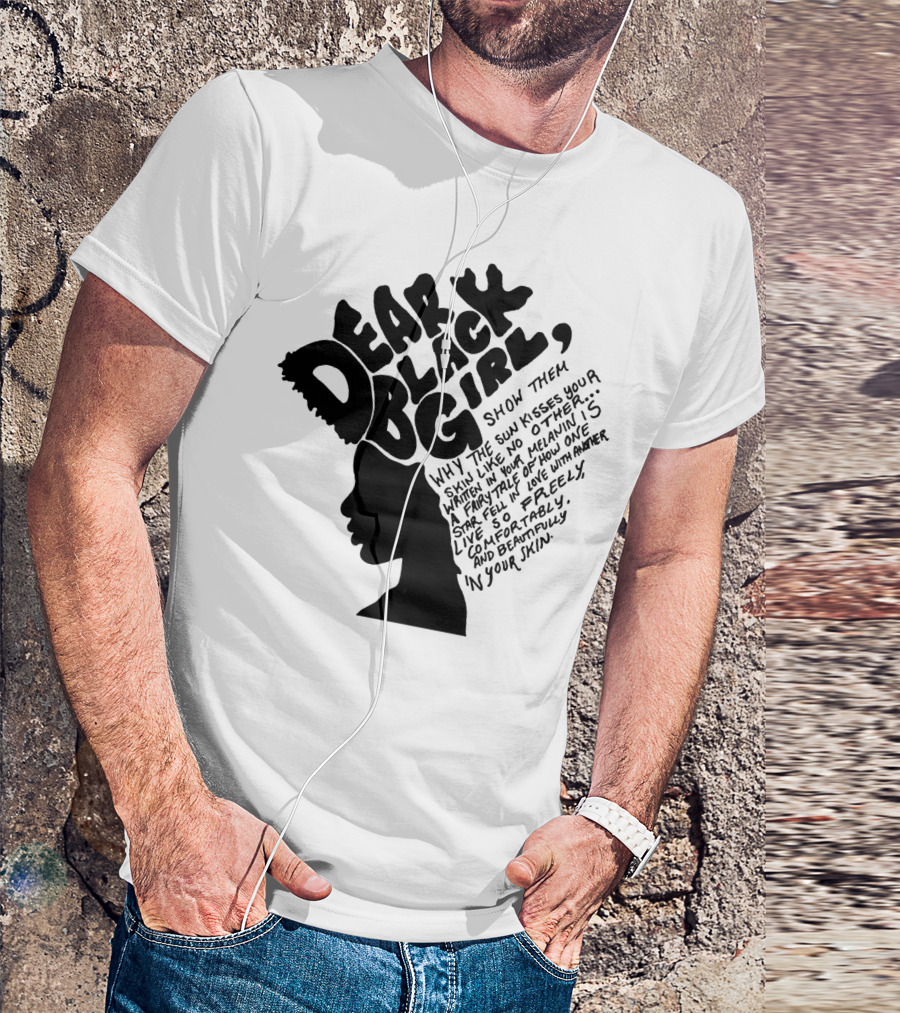 Dear Black Girl Show Them Why The Sun Kisses Your Skin When You Wake Melanin Love Freely And Beautifully T-Shirt