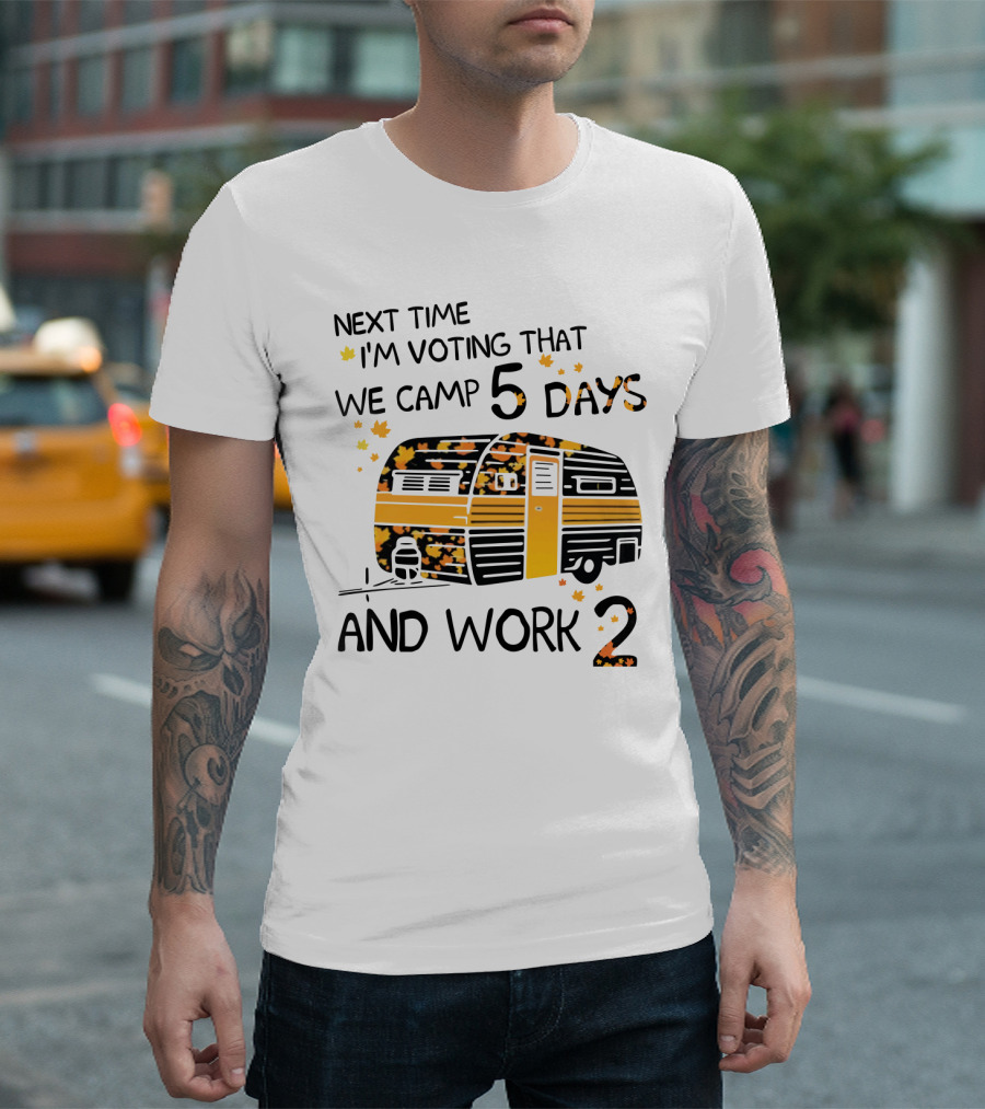 Next Time I'm Voting That We Camp 5 Days And Work 2 With Autumn Leaves and Campervan T-Shirt