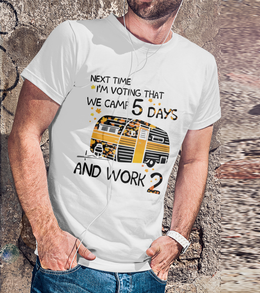 Next Time I'm Voting That We Camp 5 Days And Work 2 With Autumn Leaves And Campervan T-Shirt