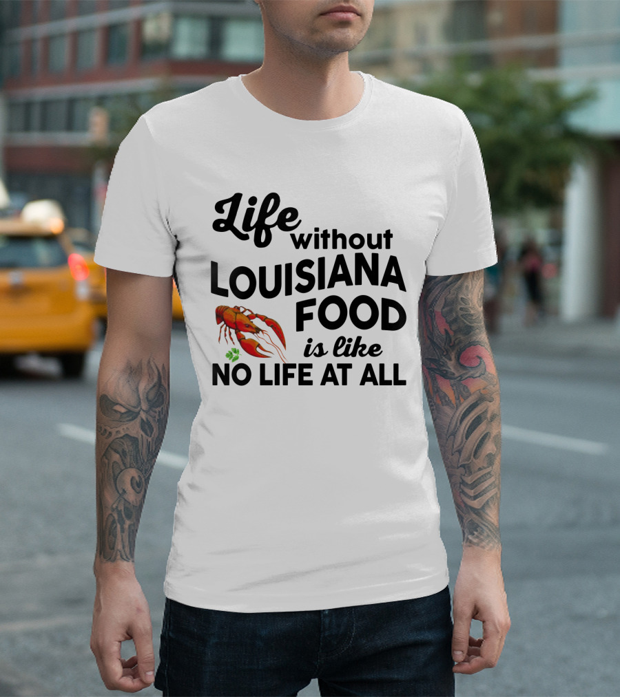 Life Without Louisiana Food Is Like No Life At All Crawfish T-Shirt