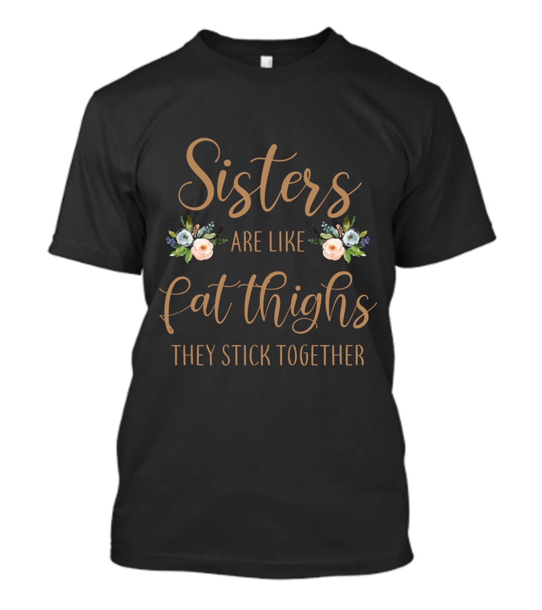 Sisters Are Like Fat Thighs They Stick Together Floral Typography T-Shirt