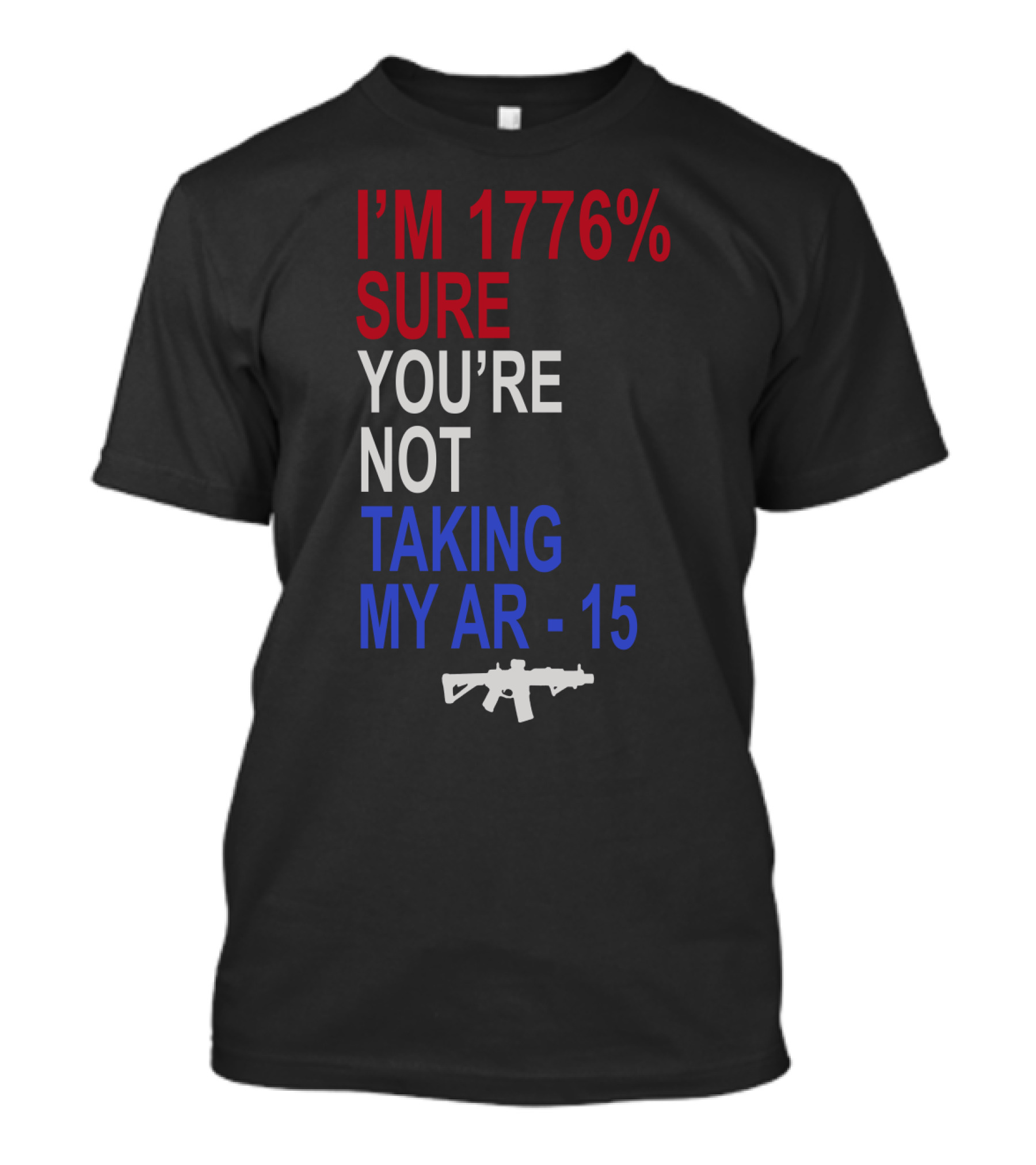 I'm 1776% Sure You're Not Taking My AR-15 With Red White Blue Text And Rifle T-Shirt