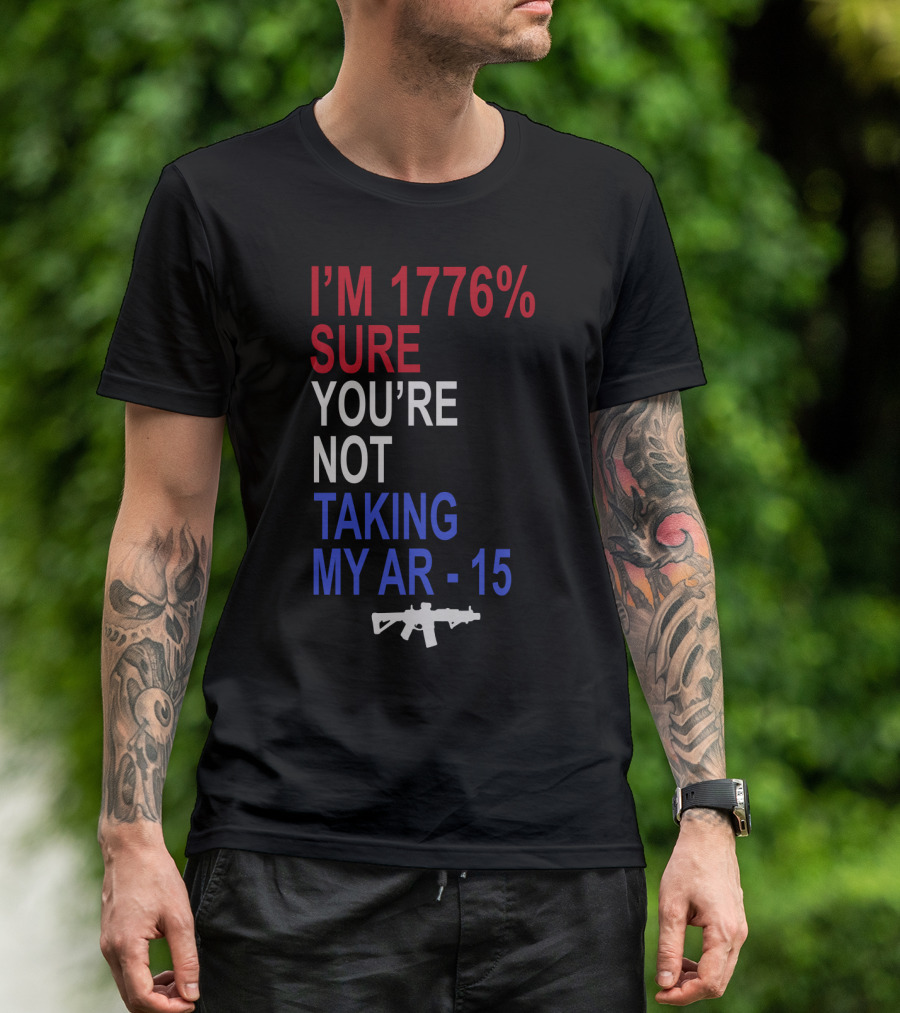 I'm 1776% Sure You're Not Taking My AR-15 With Red White Blue Text And Rifle T-Shirt