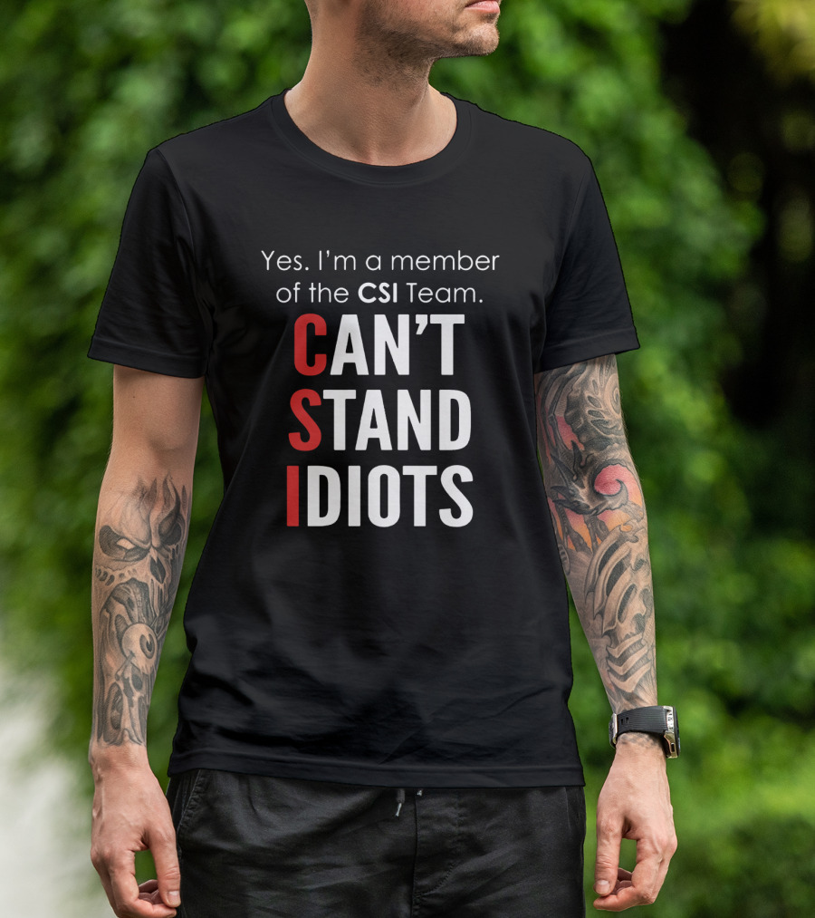 Yes I'm A Member Of The CSI Team Can't Stand Idiots T-Shirt