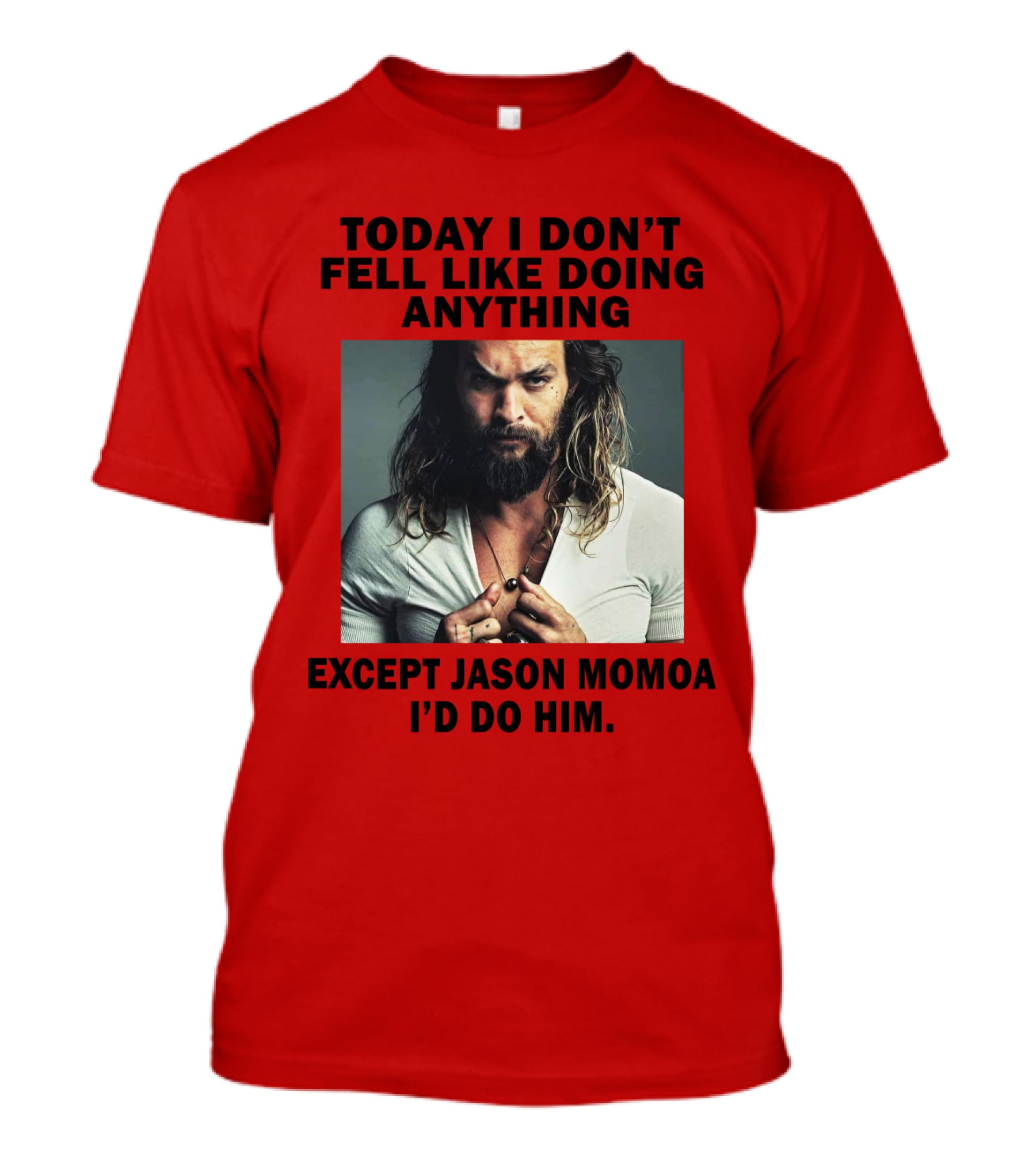 Today I Don't Feel Like Doing Anything Except Jason Momoa I'd Do Him T-Shirt