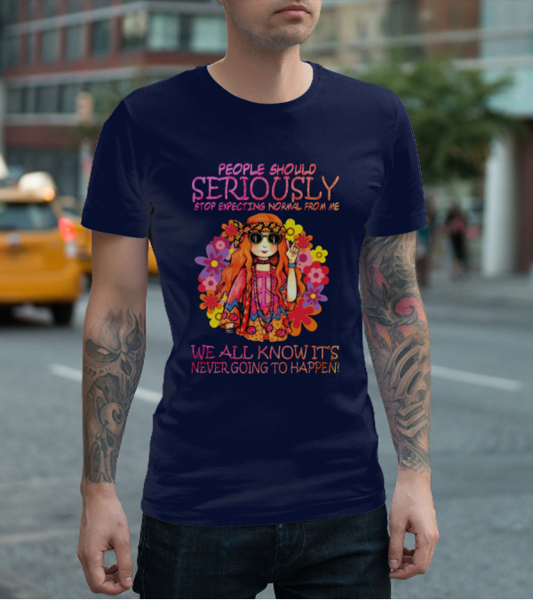 People Should Seriously Stop Expecting Normal From Me Hippie Girl We All Know It's Never Going To Happen T-Shirt