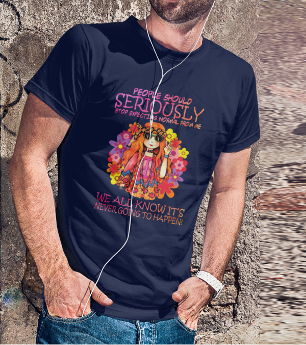 People Should Seriously Stop Expecting Normal From Me Hippie Girl We All Know It's Never Going To Happen T-Shirt
