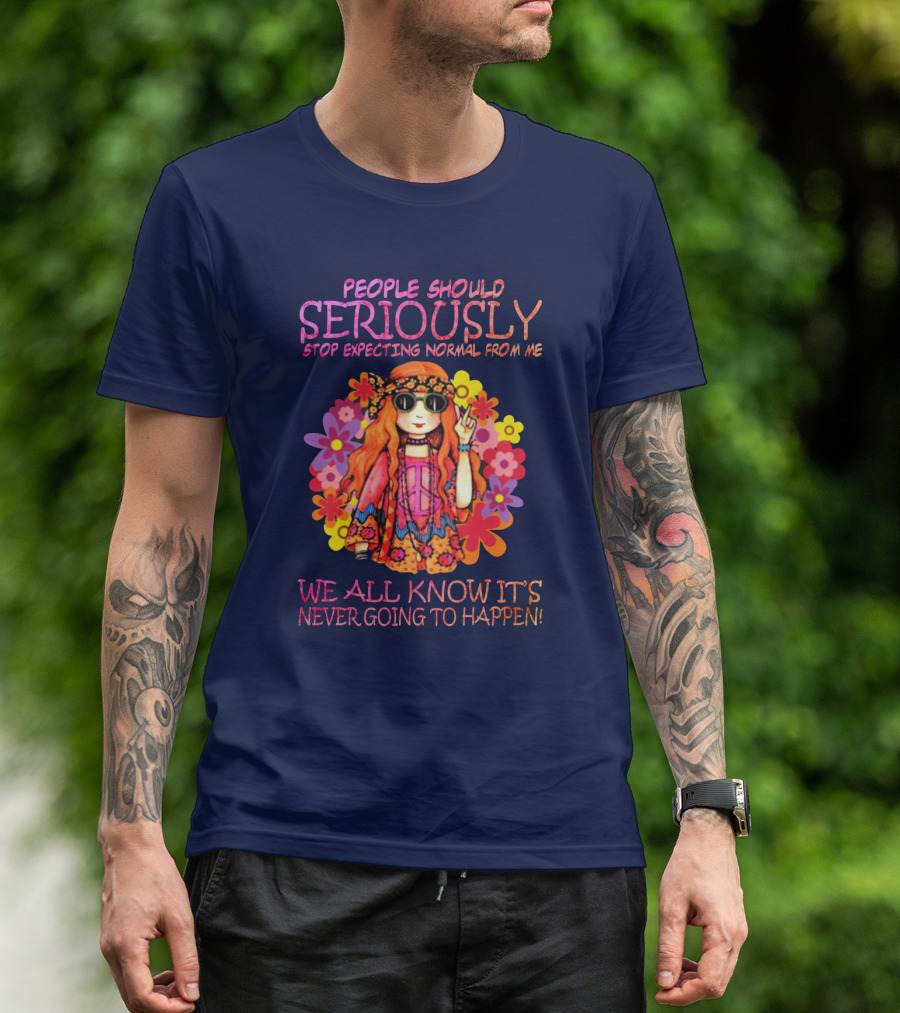 People Should Seriously Stop Expecting Normal From Me Hippie Girl We All Know It's Never Going To Happen T-Shirt