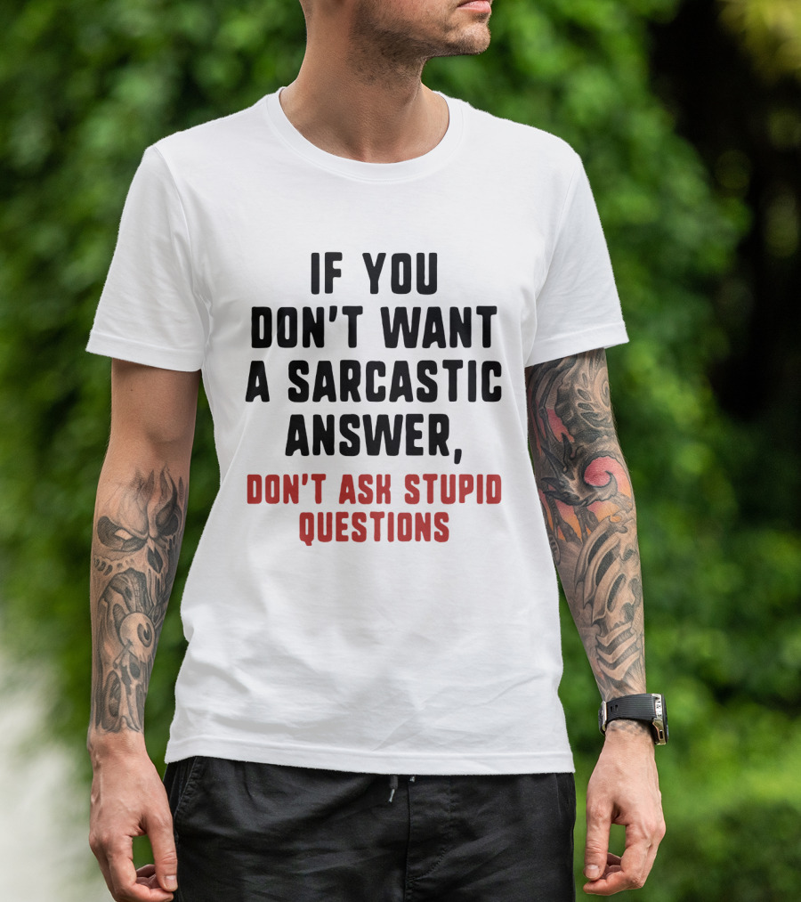 If You Don't Want A Sarcastic Answer Don't Ask Stupid Questions T-Shirt