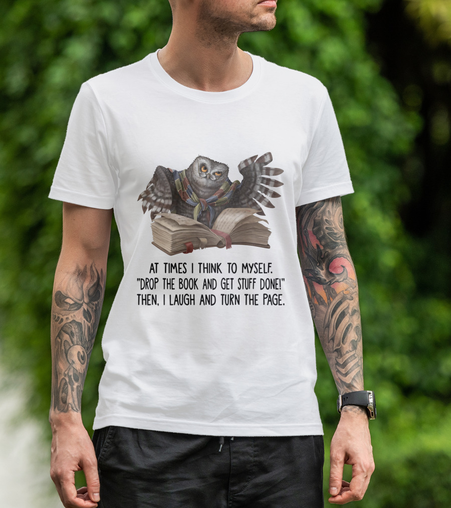 At Times I Think To Myself Drop The Book And Get Stuff Done Then I Laugh And Turn The Page Owl Reading T-Shirt