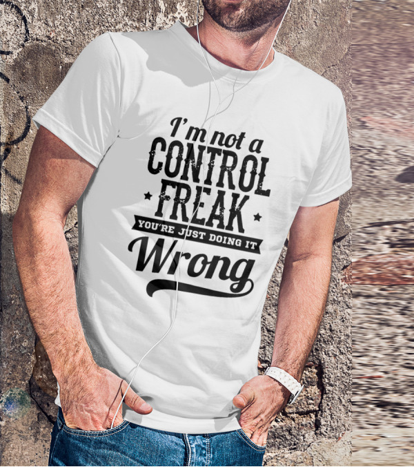 I'm Not A Control Freak You're Just Doing It Wrong T-Shirt