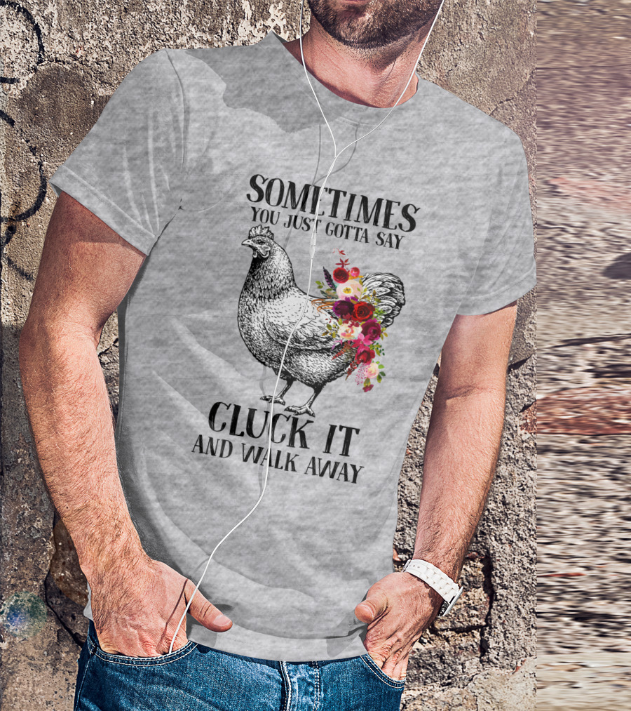 Sometimes You Just Gotta Say Cluck It And Walk Away Chicken With Flowers T-Shirt
