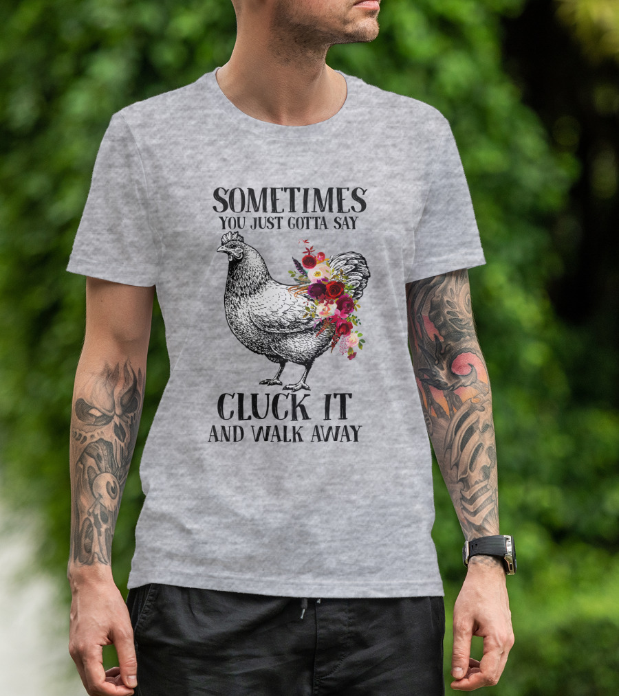 Sometimes You Just Gotta Say Cluck It And Walk Away Chicken With Flowers T-Shirt