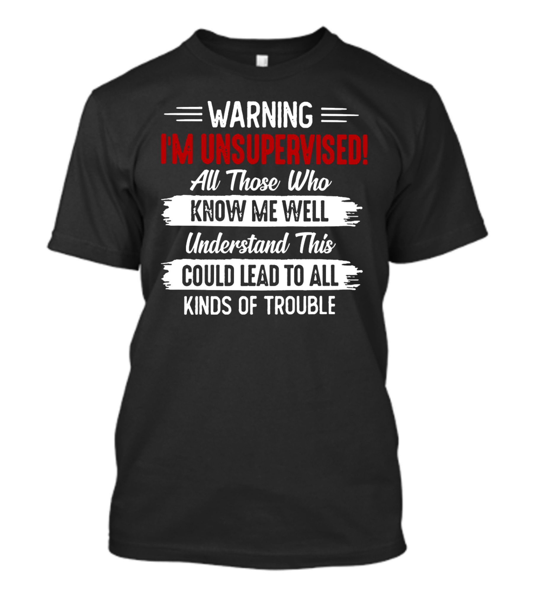 Warning I'm Unsupervised All Those Who Know ME Well Understand This Could Lead To All Kinds Of Trouble T-Shirt