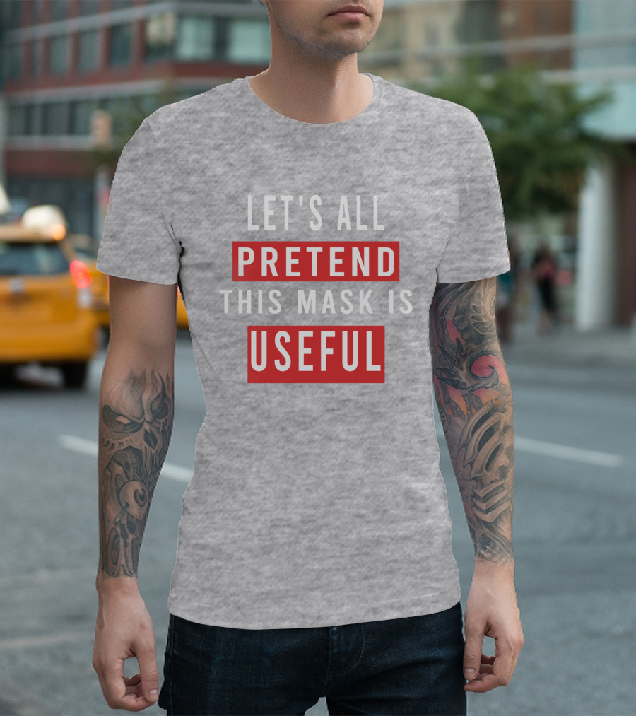 LET'S ALL PRETEND THIS MASK IS USEFUL T-Shirt