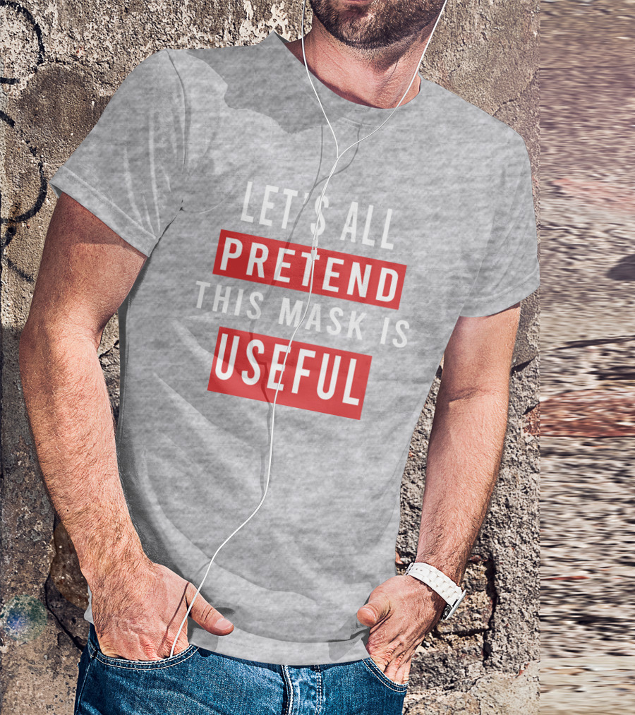 LET'S ALL PRETEND THIS MASK IS USEFUL T-Shirt