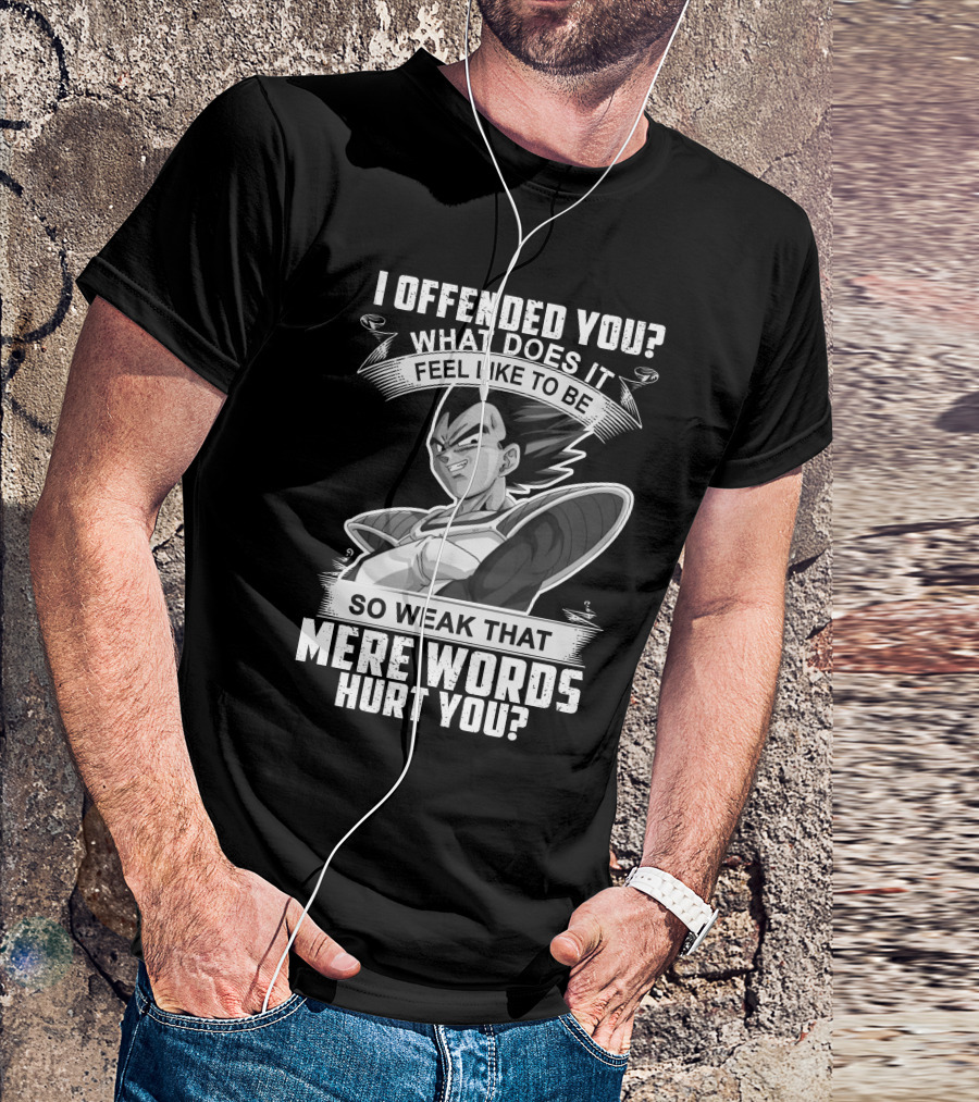Vegeta Offended You What Does It Feel Like To Be So Weak That Mere Words Hurt You T-Shirt