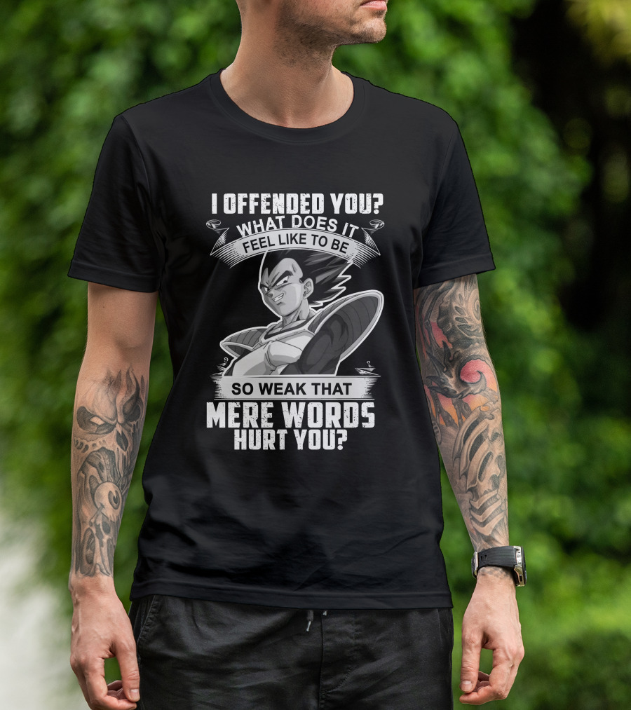 Vegeta Offended You What Does It Feel Like To Be So Weak That Mere Words Hurt You T-Shirt