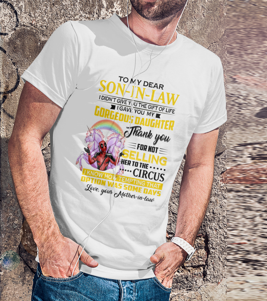 To My Dear Son-In-Law I Didn't Give You The Gift Of Life Thank You For Not Selling Her To The Circus Love Your Mother-In-Law Deadpool Unicorn T-Shirt