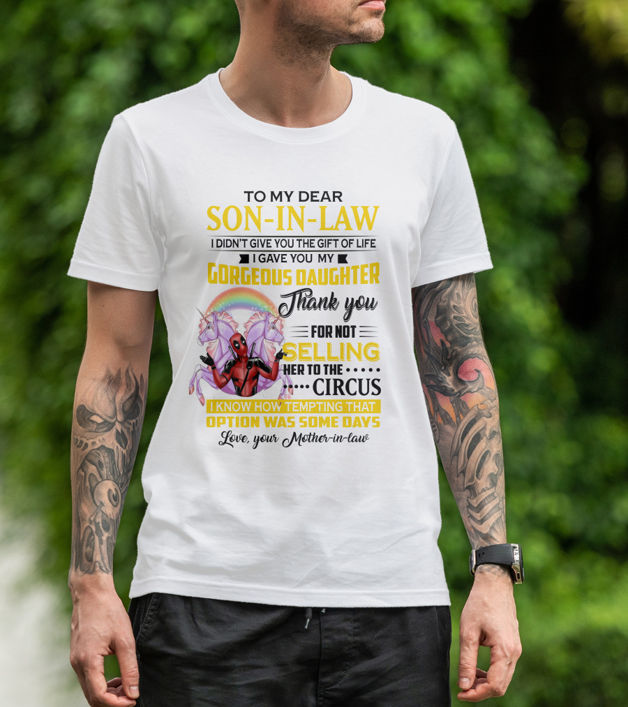 To My Dear Son-In-Law I Didn't Give You The Gift Of Life Thank You For Not Selling Her To The Circus Love Your Mother-In-Law Deadpool Unicorn T-Shirt
