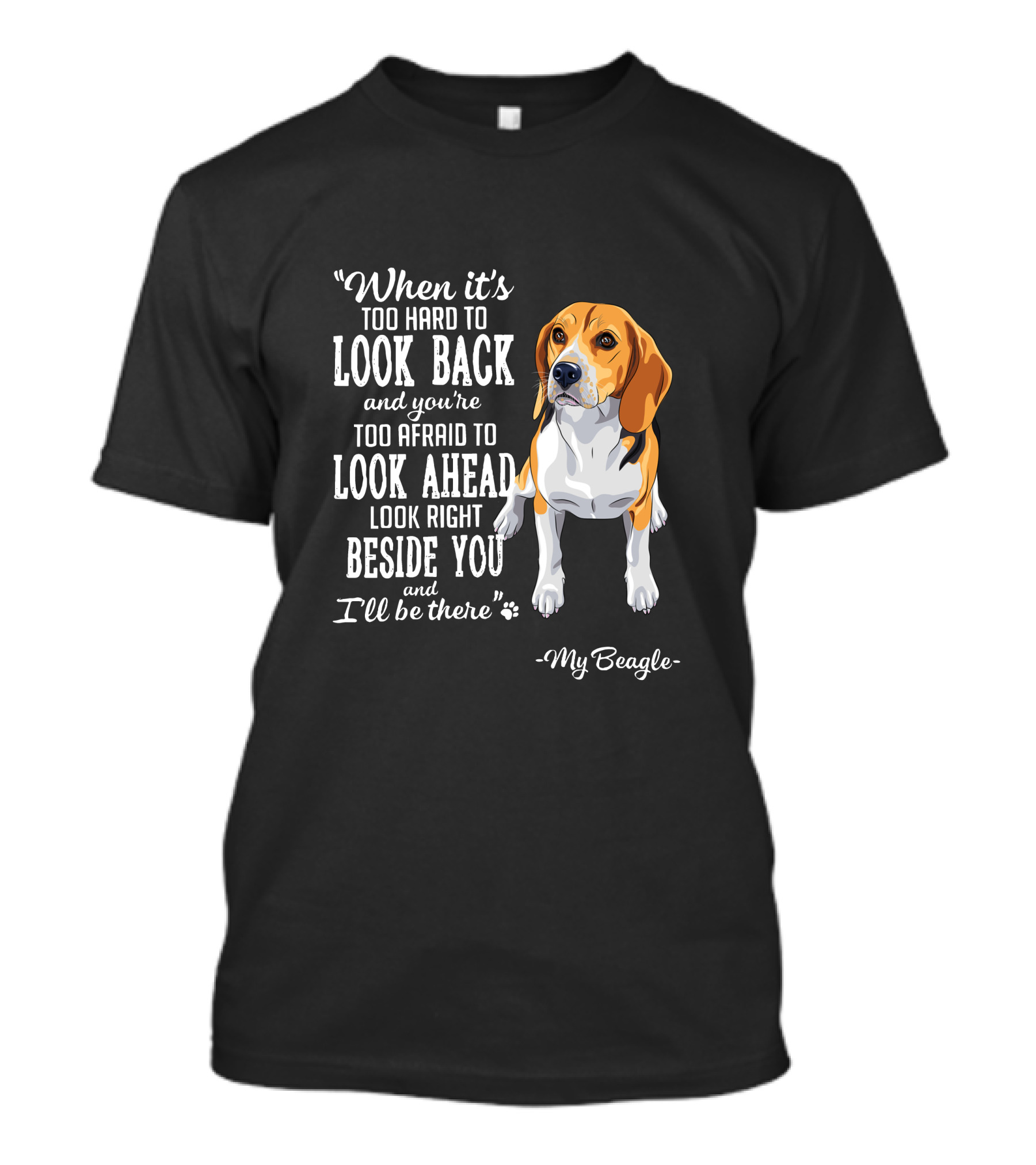 When It's Too Hard To Look Back Too Afraid To Look Ahead Look Right Beside You I'll Be There My Beagle T-Shirt