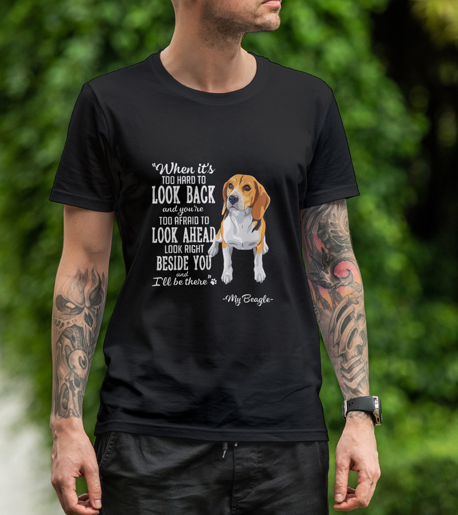 When It's Too Hard To Look Back Too Afraid To Look Ahead Look Right Beside You I'll Be There My Beagle T-Shirt