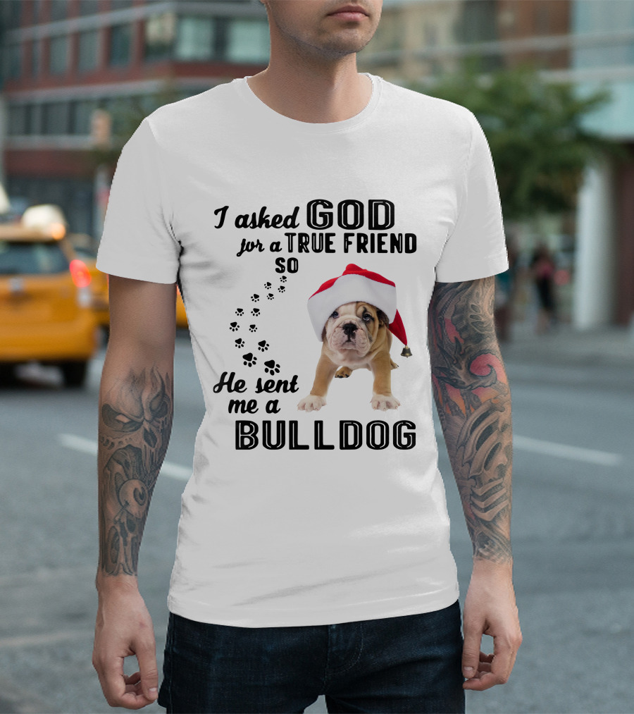 I Asked God for a True Friend So He Sent Me a Christmas Bulldog T-Shirt