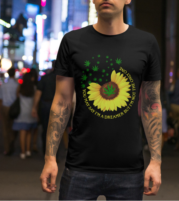 Sunflower Cannabis Leaf Dreamer Quote You May Say I'm A Dreamer But I'm Not The Only One T-Shirt