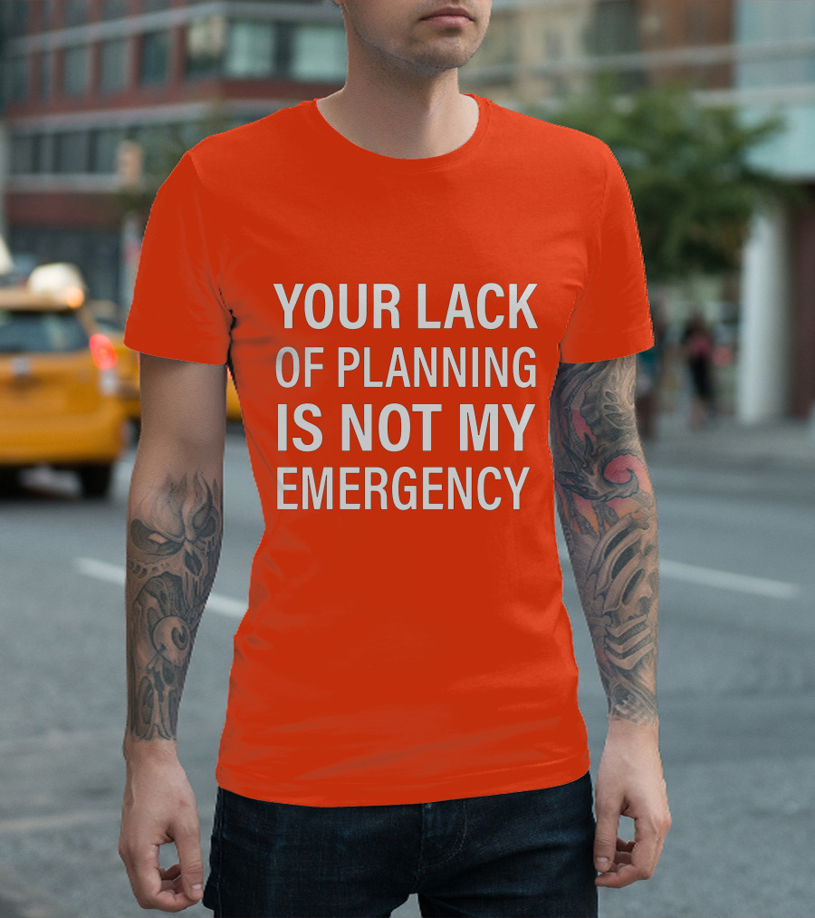 Your Lack of Planning Is Not My Emergency T-Shirt