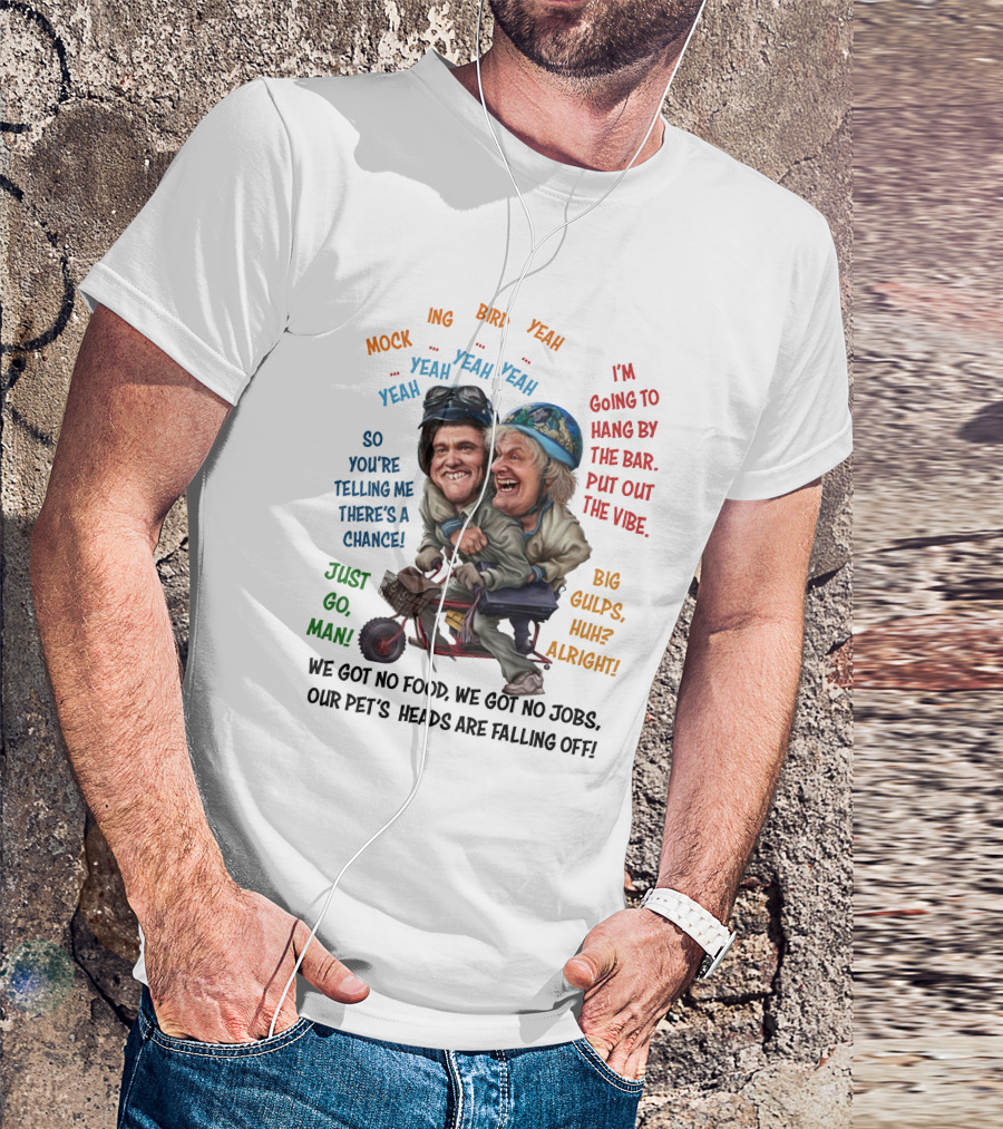 Dumb And Dumber Mockingbird So You're Telling Me There's A Chance Just Go Man Big Gulps Huh Alright T-Shirt