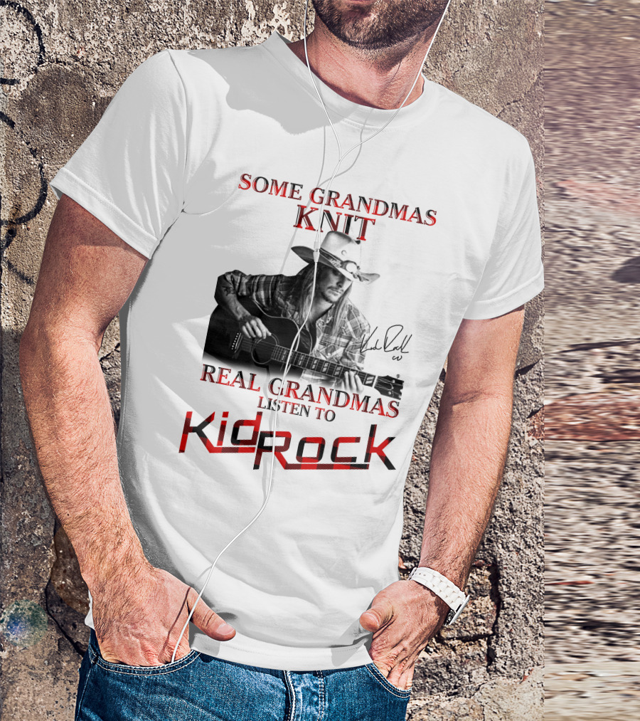 Some Grandmas Knit Real Grandmas Listen To Kid Rock T-Shirt