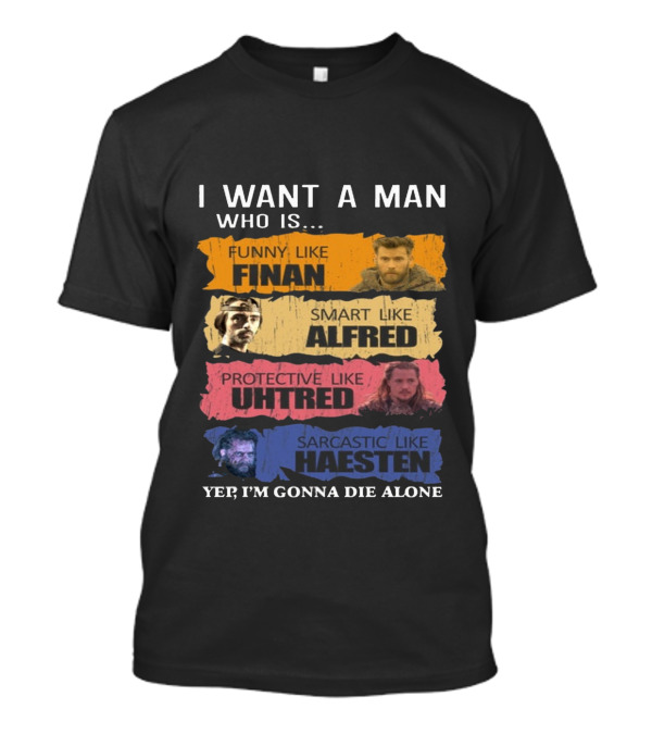 I Want A Man Who Is Funny Like Finan Smart Like Alfred Protective Like Uhtred Sarcastic Like Haesten Yep I'm Gonna Die Alone T-Shirt
