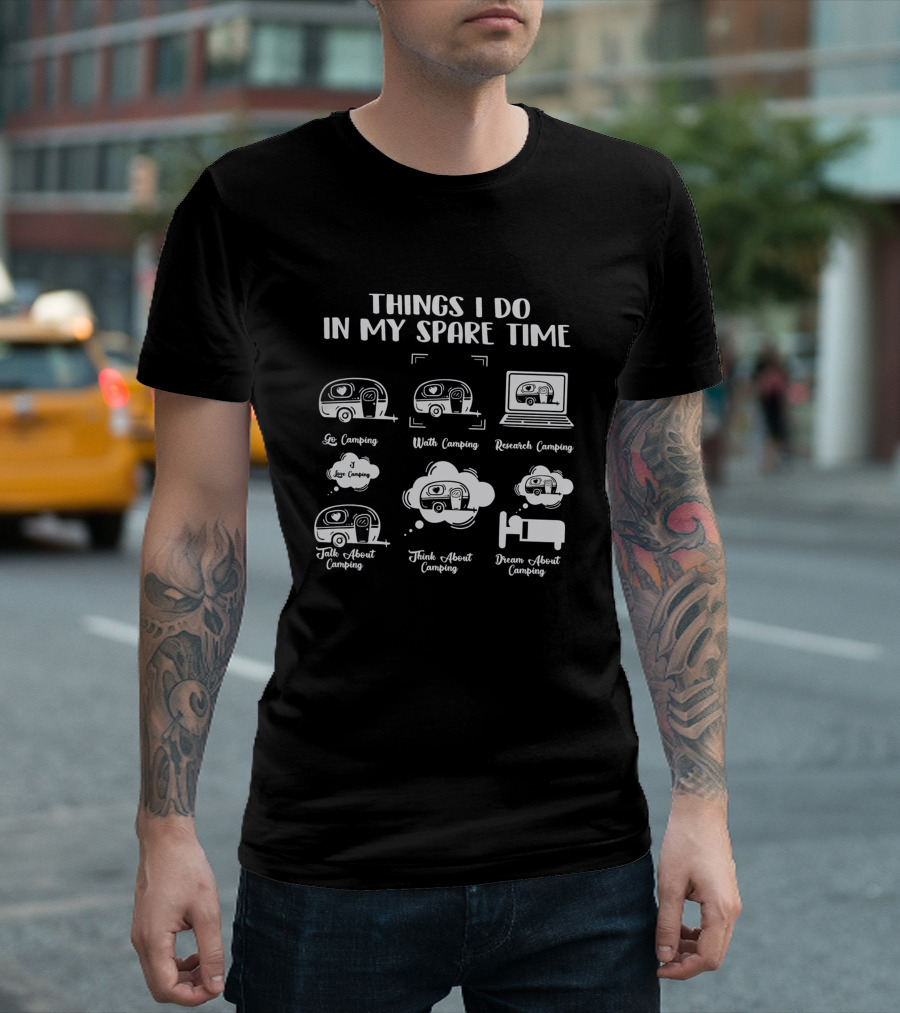 Things I Do in My Spare Time Go Camping Watch Camping Research Camping Talk About Camping Think About Camping Dream About Camping T-Shirt
