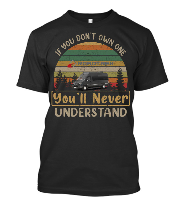 If You Don't Own One Roadtrek You'll Never Understand T-Shirt