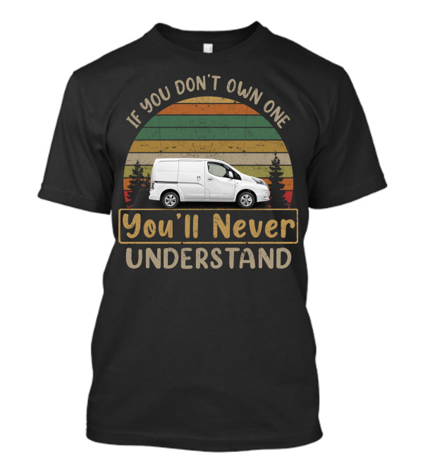 Nissan E NV200 Electric Van If You Don't Own One You'll Never Understand T-Shirt