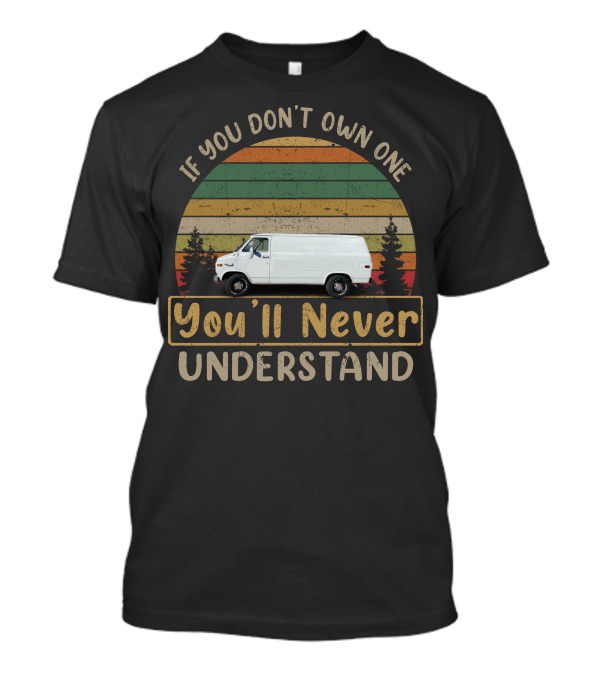 If You Don't Own One You'll Never Understand GMC Vandura Vans T-Shirt
