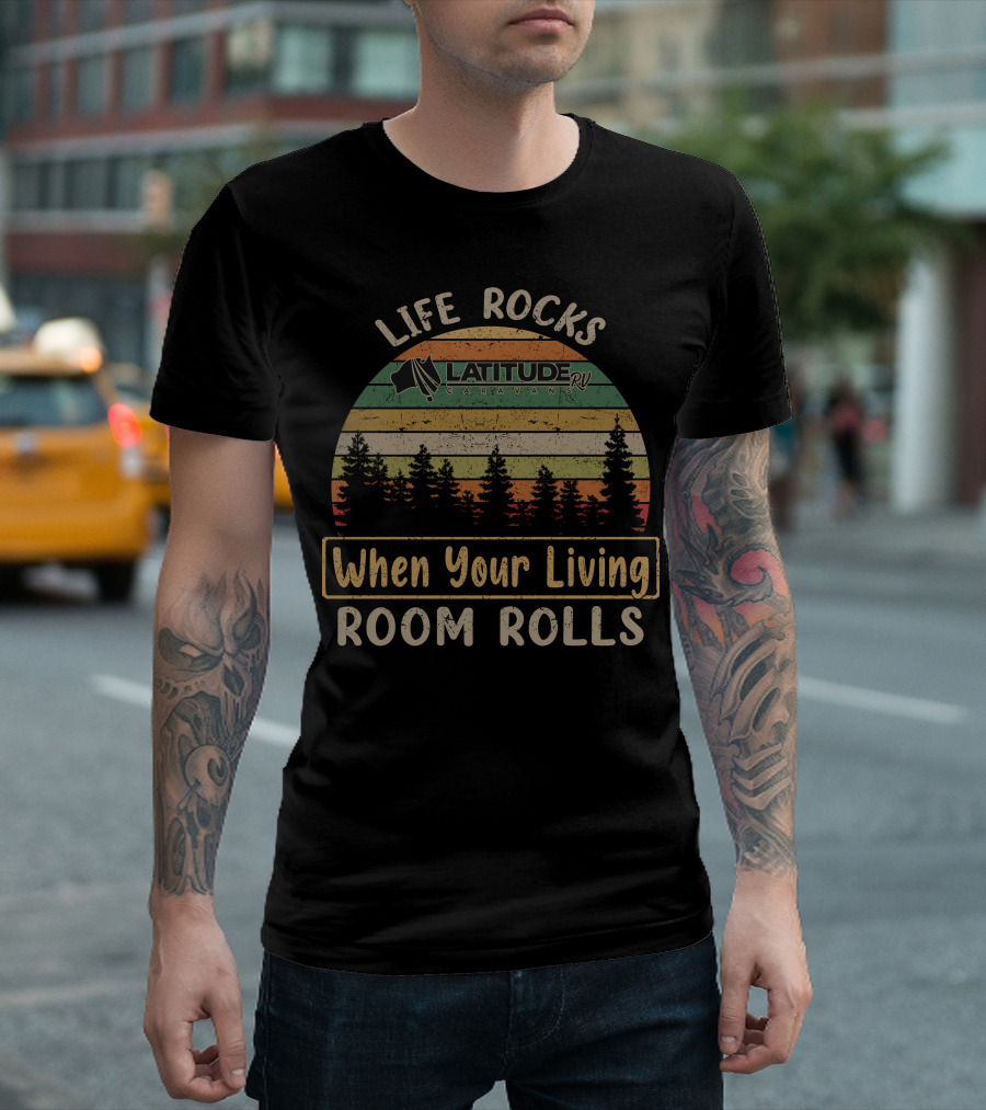 LIFE ROCKS WHEN YOUR LIVING ROOM ROLLS LATITUDE RV CARAVANS T-Shirt