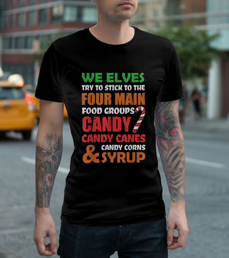 We Elves Stick to the Four Main Food Groups Candy Candy Canes Candy Corns and Syrup Funny Christmas T-Shirt