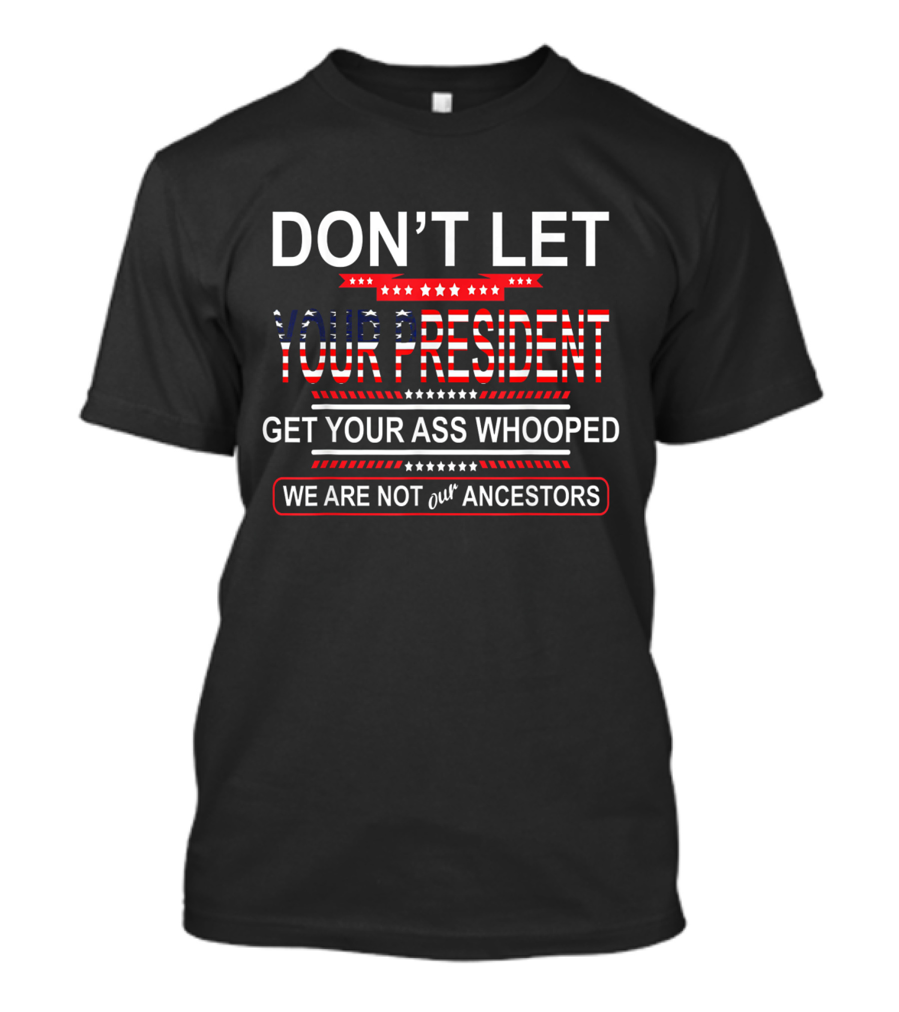 DON'T LET YOUR PRESIDENT GET YOUR ASS WHOOPED WE ARE NOT OUR ANCESTORS T-Shirt