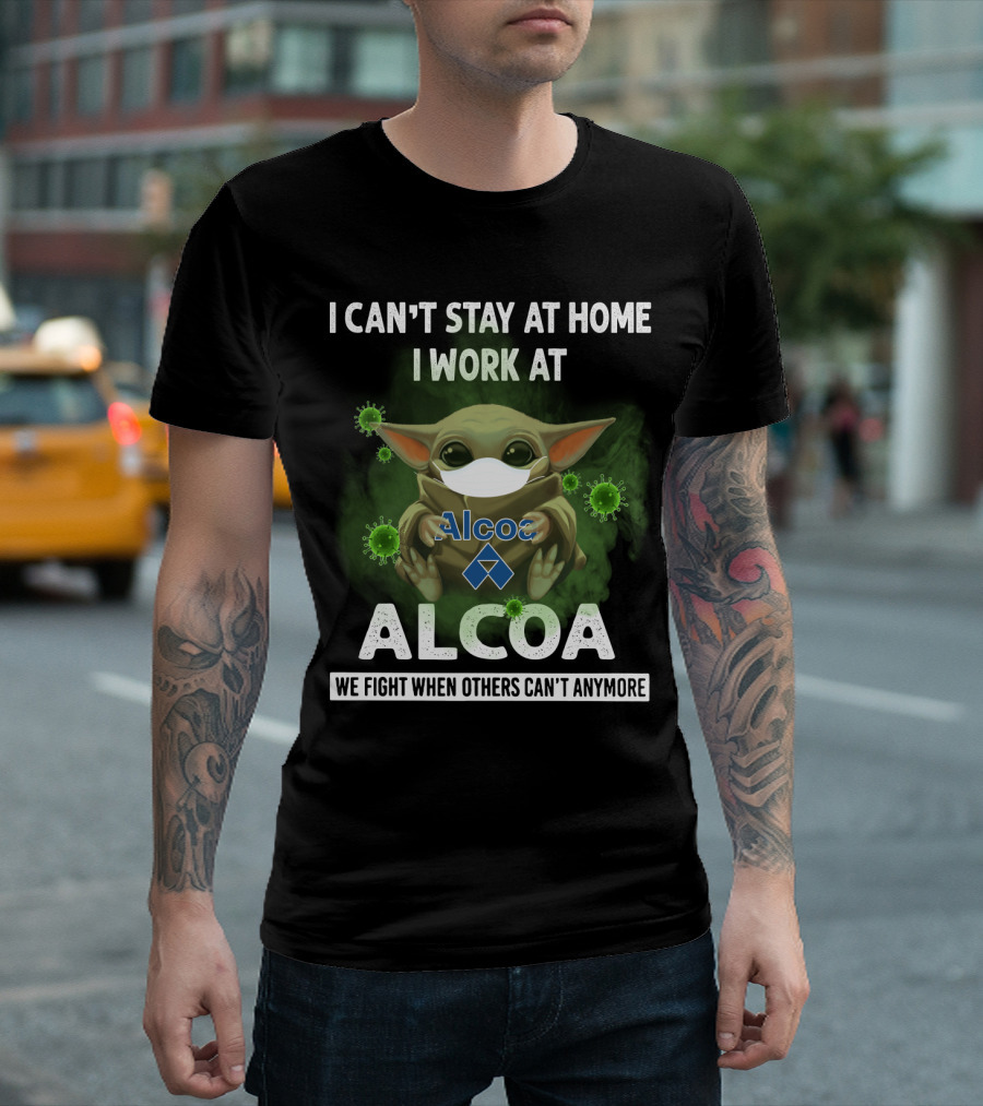 I Can't Stay At Home I Work At Alcoa We Fight When Others Can't Anymore T-Shirt