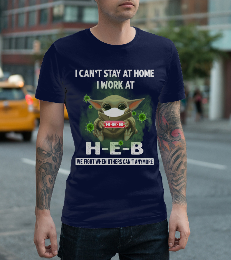 I CAN'T STAY AT HOME I WORK AT H-E-B WE FIGHT WHEN OTHERS CAN'T ANYMORE T-Shirt