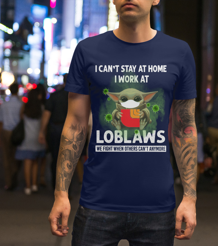I CAN'T STAY AT HOME I WORK AT LOBLAWS WE FIGHT WHEN OTHERS CAN'T ANYMORE T-Shirt