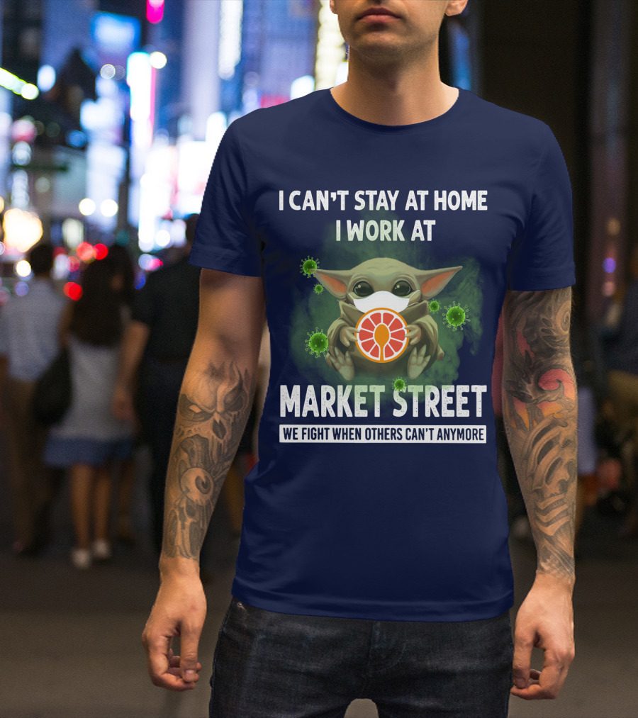 I CAN'T STAY AT HOME I WORK AT MARKET STREET WE FIGHT WHEN OTHERS CAN'T ANYMORE T-Shirt
