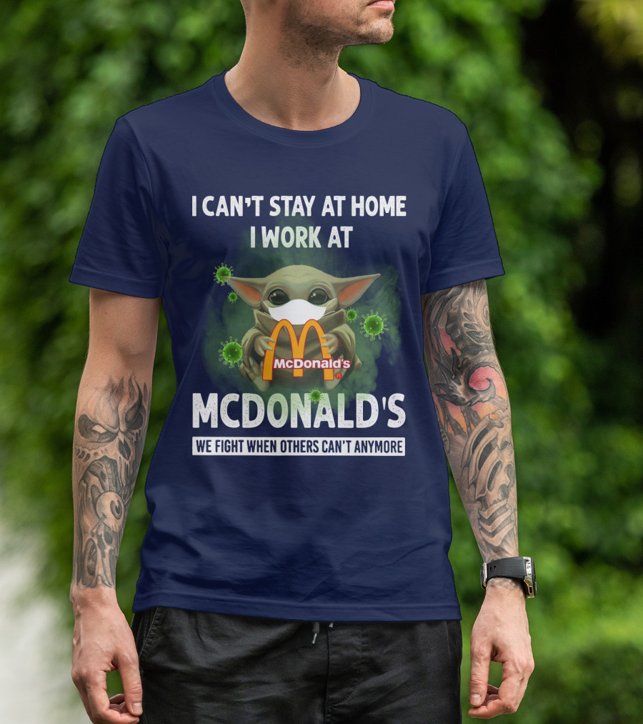 I CAN'T STAY AT HOME I WORK AT MCDONALD'S WE FIGHT WHEN OTHERS CAN'T ANYMORE T-Shirt