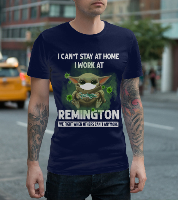 I CAN'T STAY AT HOME I WORK AT REMINGTON WE FIGHT WHEN OTHERS CAN'T ANYMORE T-Shirt