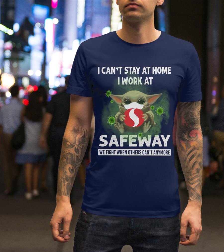 I Can't Stay At Home I Work At Safeway We Fight When Others Can't Anymore T-Shirt
