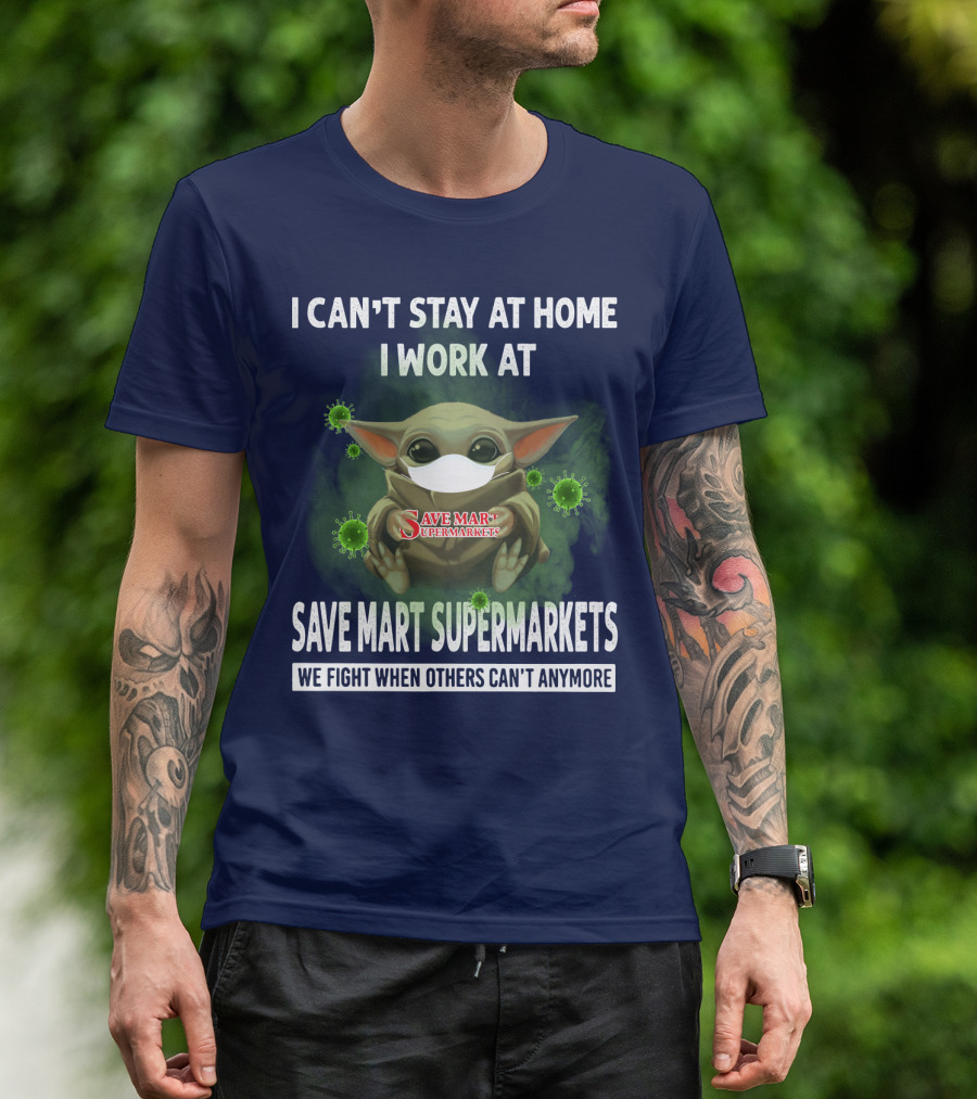 I CAN'T STAY AT HOME I WORK AT SAVE MART SUPERMARKETS WE FIGHT WHEN OTHERS CAN'T ANYMORE T-Shirt