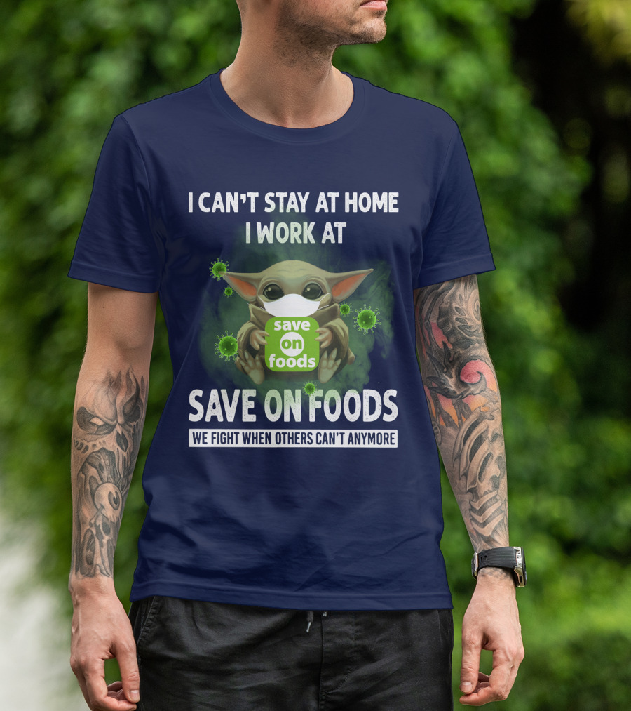 I CAN'T STAY AT HOME I WORK AT SAVE ON FOODS WE FIGHT WHEN OTHERS CAN'T ANYMORE T-Shirt